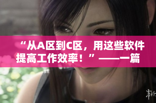 “从A区到C区，用这些软件提高工作效率！”——一篇软件体验分享
