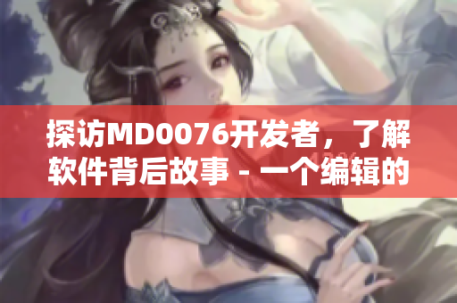 探访MD0076开发者，了解软件背后故事 - 一个编辑的视角