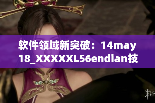 软件领域新突破：14may18_XXXXXL56endian技术简介