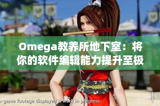Omega教养所地下室：将你的软件编辑能力提升至极限！