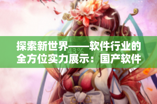 探索新世界——软件行业的全方位实力展示：国产软件WK5777亮相