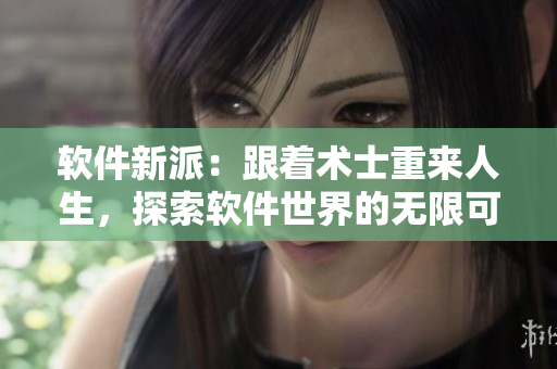 软件新派：跟着术士重来人生，探索软件世界的无限可能！