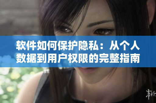 软件如何保护隐私：从个人数据到用户权限的完整指南