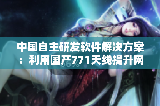 中国自主研发软件解决方案：利用国产771天线提升网络传输速率