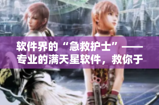 软件界的“急救护士”——专业的满天星软件，救你于危难！