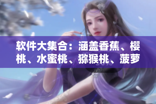 软件大集合：涵盖香蕉、樱桃、水蜜桃、猕猴桃、菠萝等多款应用软件