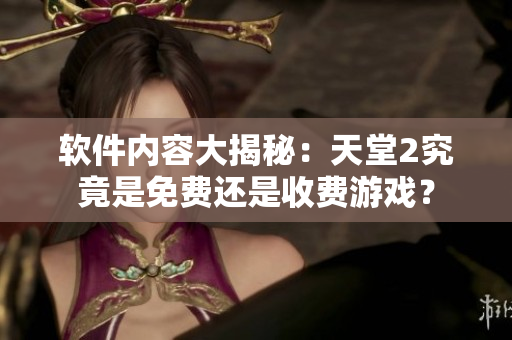 软件内容大揭秘：天堂2究竟是免费还是收费游戏？