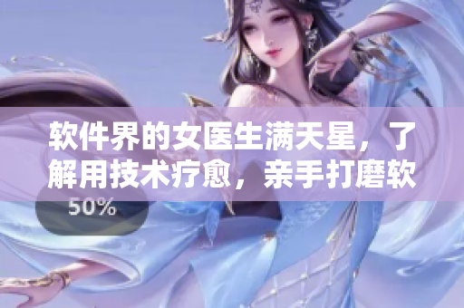 软件界的女医生满天星，了解用技术疗愈，亲手打磨软件人生