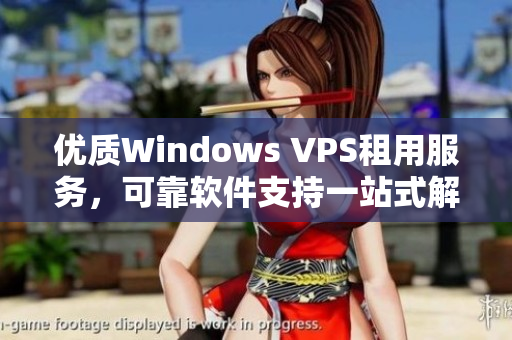优质Windows VPS租用服务，可靠软件支持一站式解决方案