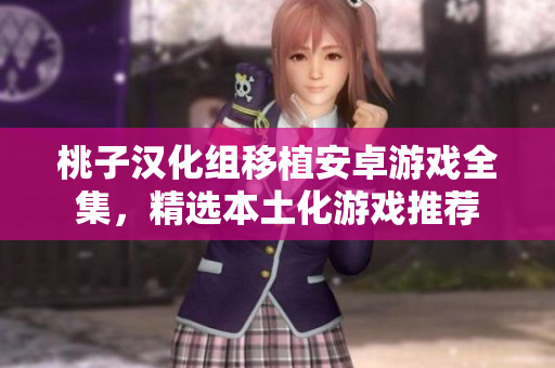 桃子汉化组移植安卓游戏全集，精选本土化游戏推荐