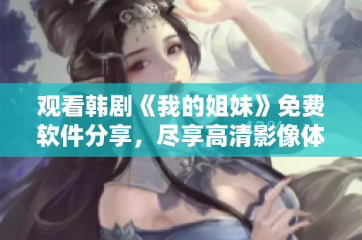 观看韩剧《我的姐妹》免费软件分享，尽享高清影像体验