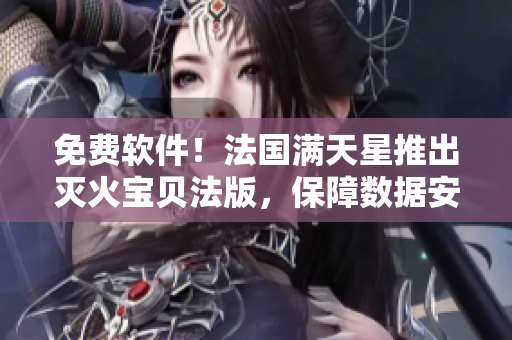 免费软件！法国满天星推出灭火宝贝法版，保障数据安全