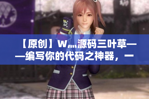 【原创】W灬源码三叶草——编写你的代码之神器，一站式解决软件开发难题