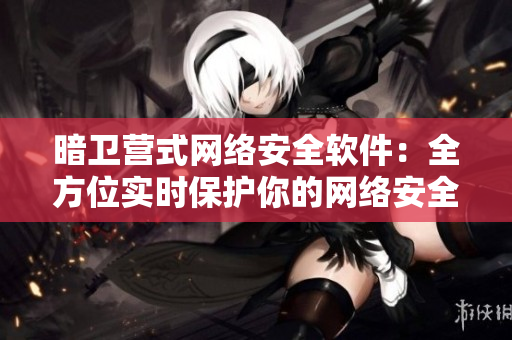 暗卫营式网络安全软件：全方位实时保护你的网络安全！