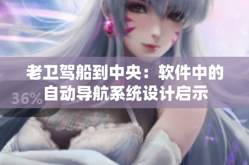 老卫驾船到中央：软件中的自动导航系统设计启示