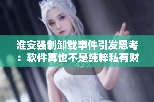 淮安强制卸载事件引发思考：软件再也不是纯粹私有财产