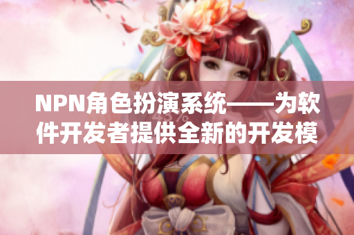 NPN角色扮演系统——为软件开发者提供全新的开发模式
