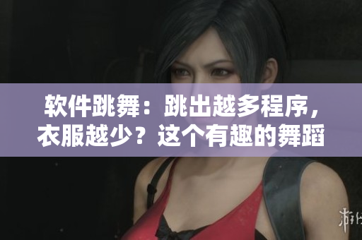 软件跳舞：跳出越多程序，衣服越少？这个有趣的舞蹈视频瞄准编程新手！