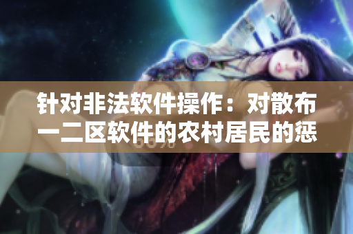 针对非法软件操作：对散布一二区软件的农村居民的惩罚措施