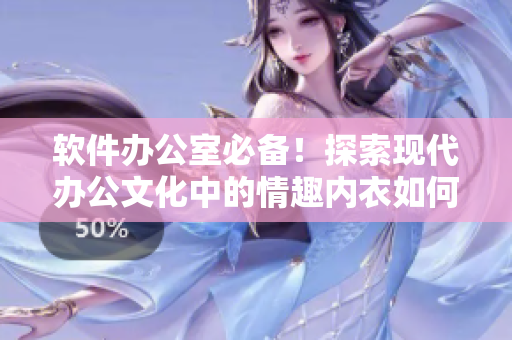 软件办公室必备！探索现代办公文化中的情趣内衣如何提升工作效率