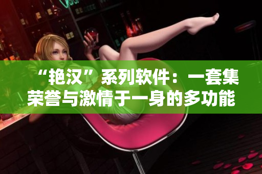 “艳汉”系列软件：一套集荣誉与激情于一身的多功能工具