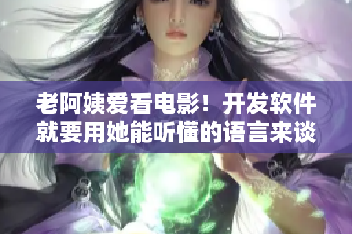 老阿姨爱看电影！开发软件就要用她能听懂的语言来谈论技术