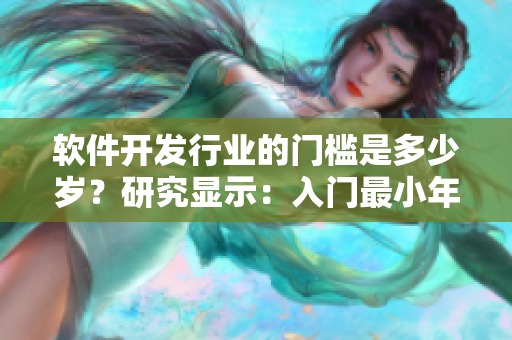 软件开发行业的门槛是多少岁？研究显示：入门最小年龄需达到18岁以上