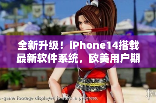 全新升级！iPhone14搭载最新软件系统，欧美用户期待已久