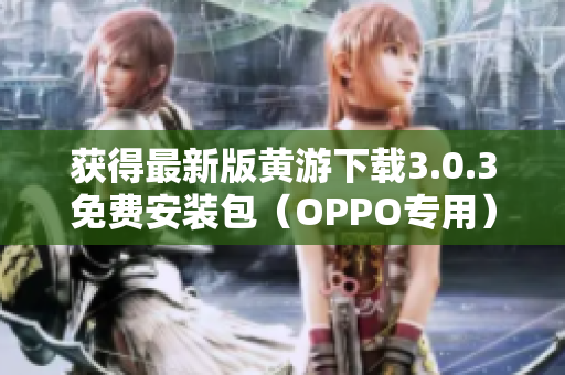 获得最新版黄游下载3.0.3免费安装包（OPPO专用）