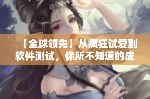 【全球领先】从疯狂试爱到软件测试，你所不知道的成功密码！