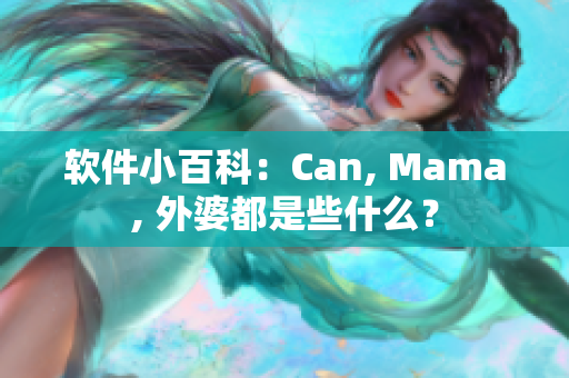 软件小百科：Can, Mama, 外婆都是些什么？