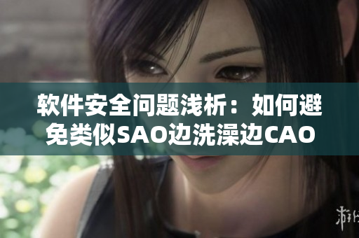 软件安全问题浅析：如何避免类似SAO边洗澡边CAO的安全漏洞？