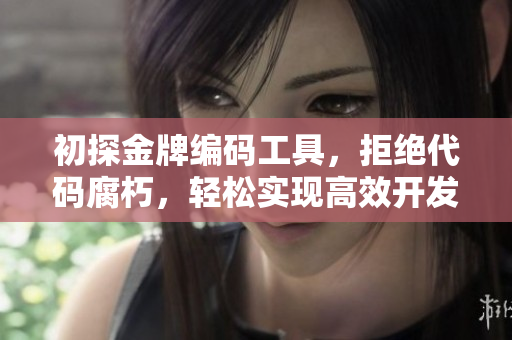 初探金牌编码工具，拒绝代码腐朽，轻松实现高效开发