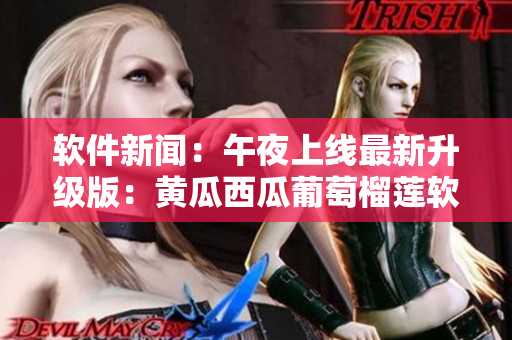 软件新闻：午夜上线最新升级版：黄瓜西瓜葡萄榴莲软件重磅登场