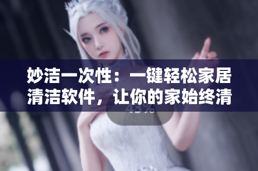 妙洁一次性：一键轻松家居清洁软件，让你的家始终清新如新