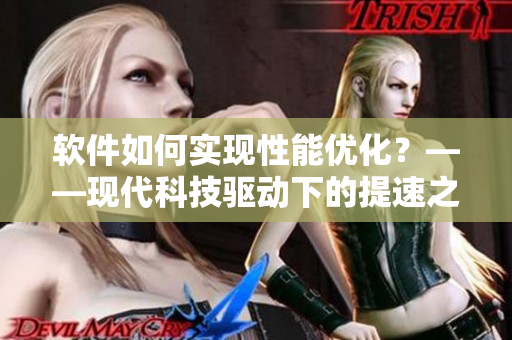 软件如何实现性能优化？——现代科技驱动下的提速之道