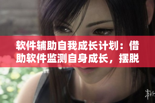 软件辅助自我成长计划：借助软件监测自身成长，摆脱30天自卑