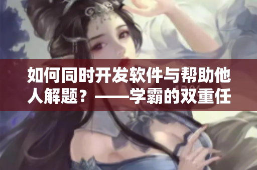 如何同时开发软件与帮助他人解题？——学霸的双重任务
