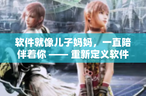 软件就像儿子妈妈，一直陪伴着你 —— 重新定义软件的价值与意义