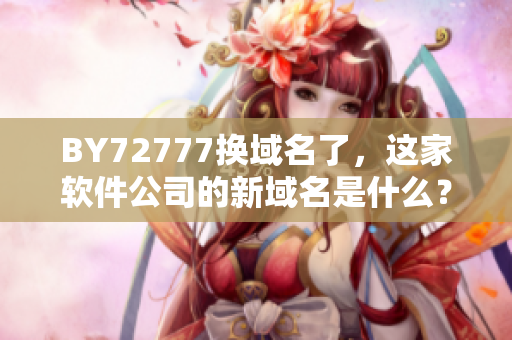 BY72777换域名了，这家软件公司的新域名是什么？