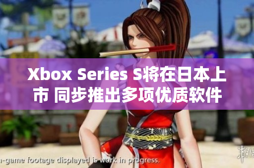 Xbox Series S将在日本上市 同步推出多项优质软件