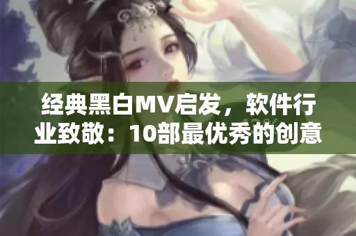 经典黑白MV启发，软件行业致敬：10部最优秀的创意软件宣传短片！