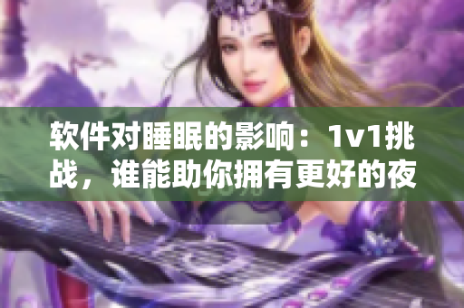 软件对睡眠的影响：1v1挑战，谁能助你拥有更好的夜间休息？