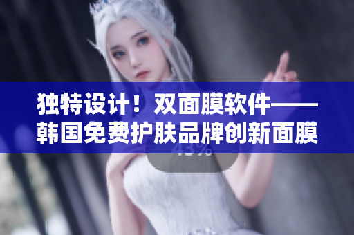 独特设计！双面膜软件——韩国免费护肤品牌创新面膜