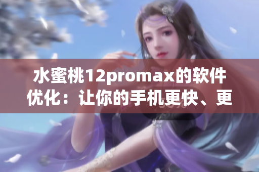 水蜜桃12promax的软件优化：让你的手机更快、更稳定