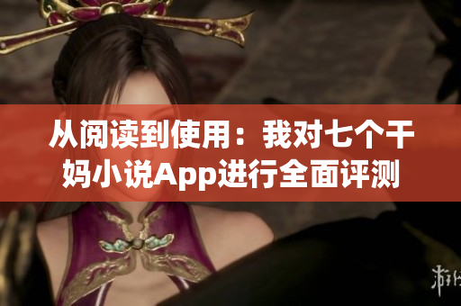从阅读到使用：我对七个干妈小说App进行全面评测