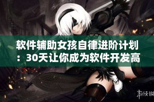 软件辅助女孩自律进阶计划：30天让你成为软件开发高手
