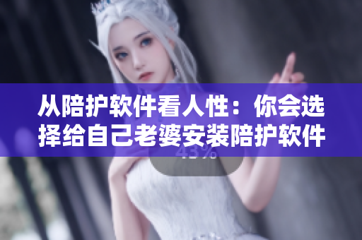 从陪护软件看人性：你会选择给自己老婆安装陪护软件吗？