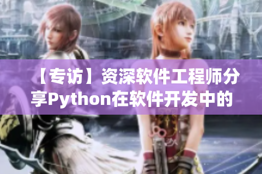 【专访】资深软件工程师分享Python在软件开发中的应用经验！