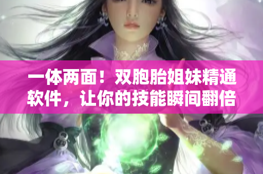 一体两面！双胞胎姐妹精通软件，让你的技能瞬间翻倍！